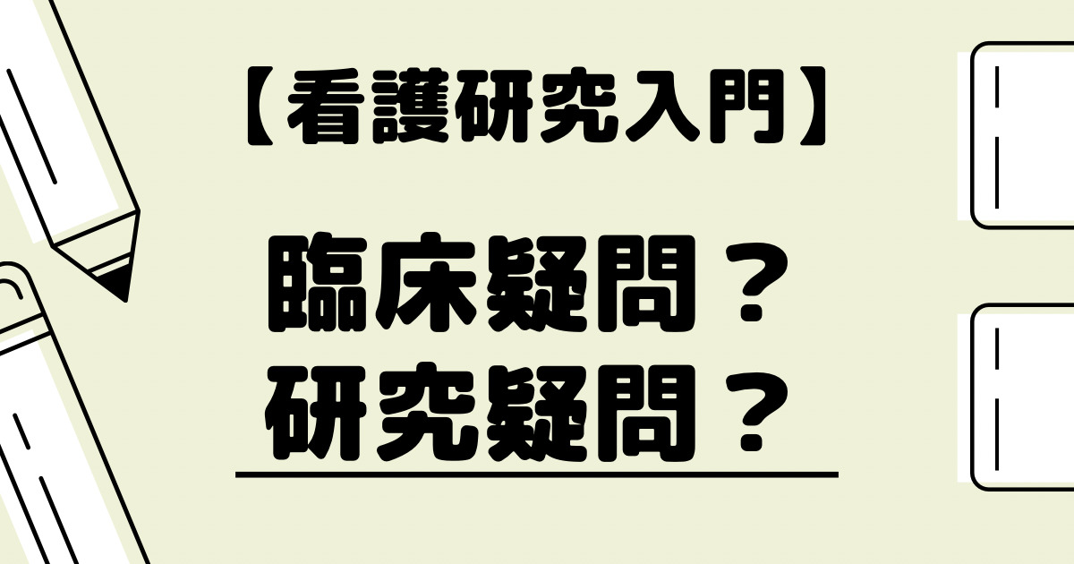 臨床疑問と研究疑問とは？】看護研究の疑問を解決「研究テーマを決める